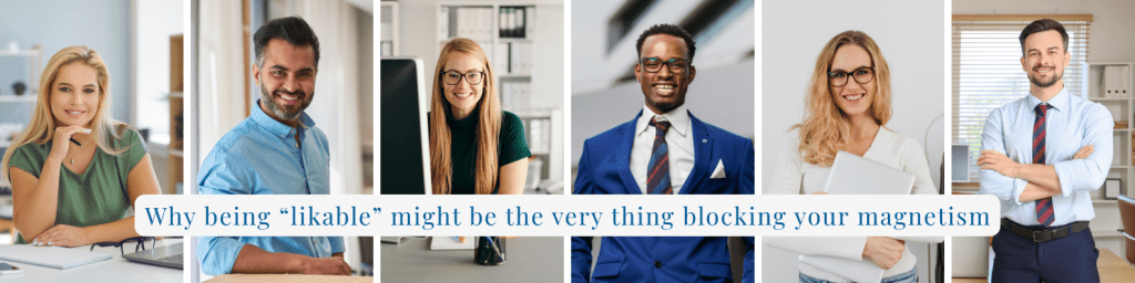 Why being “likable” might be the very thing blocking your magnetism